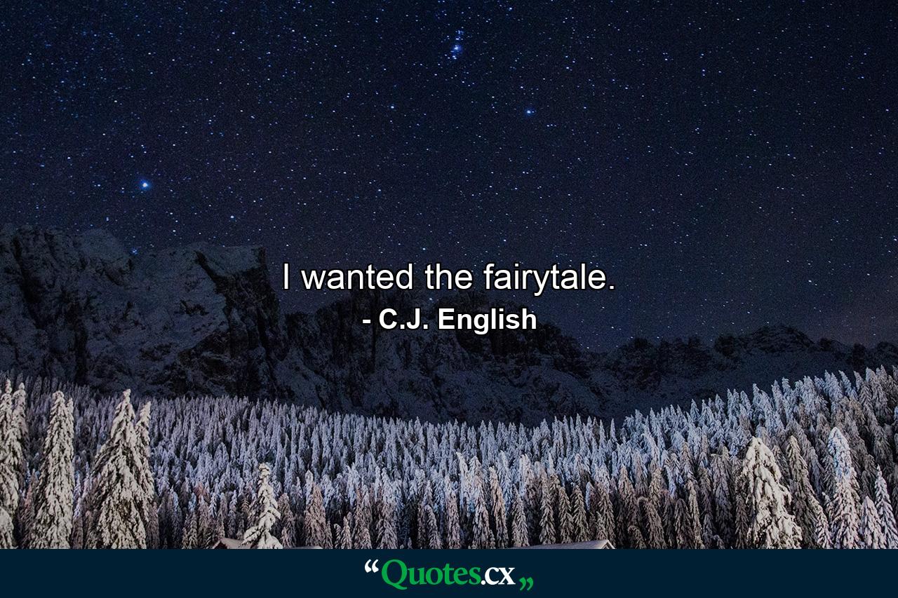 I wanted the fairytale. - Quote by C.J. English