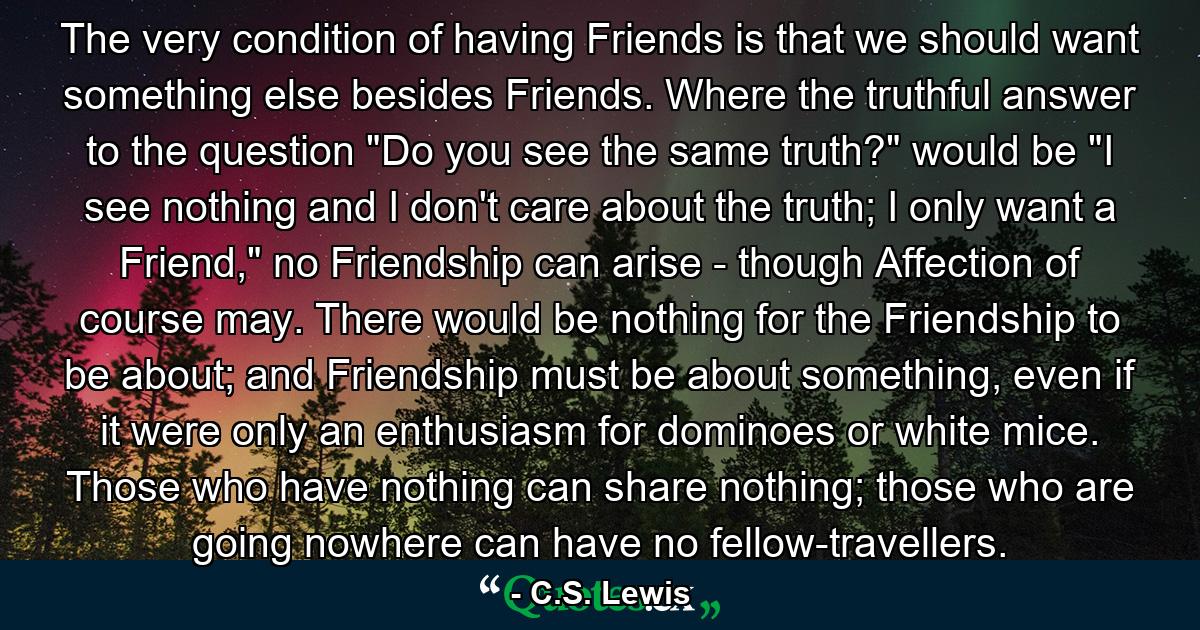 The very condition of having Friends is that we should want something else besides Friends. Where the truthful answer to the question 