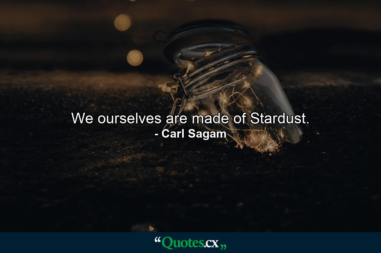 We ourselves are made of Stardust. - Quote by Carl Sagam