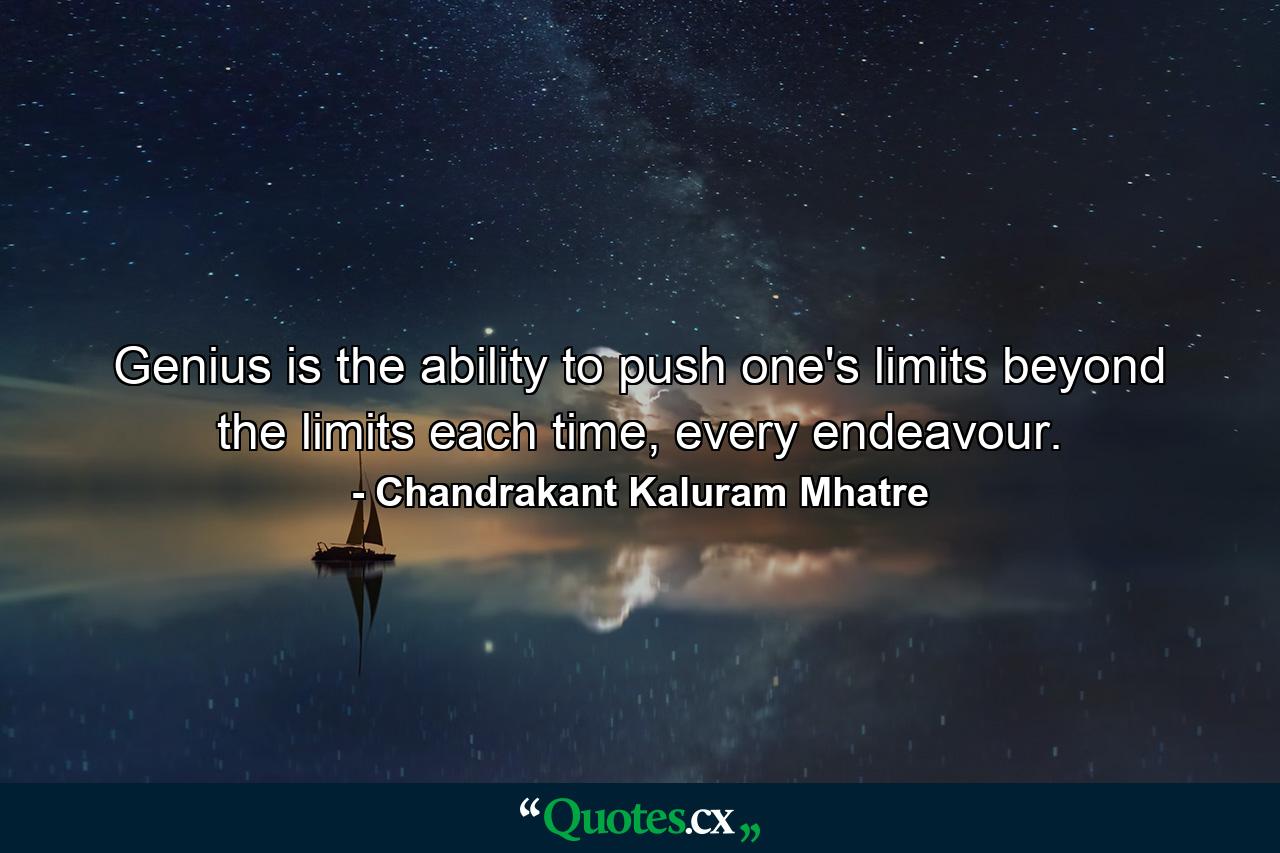 Genius is the ability to push one's limits beyond the limits each time, every endeavour. - Quote by Chandrakant Kaluram Mhatre