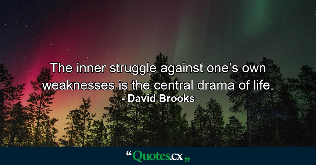 The inner struggle against one’s own weaknesses is the central drama of life. - Quote by David Brooks