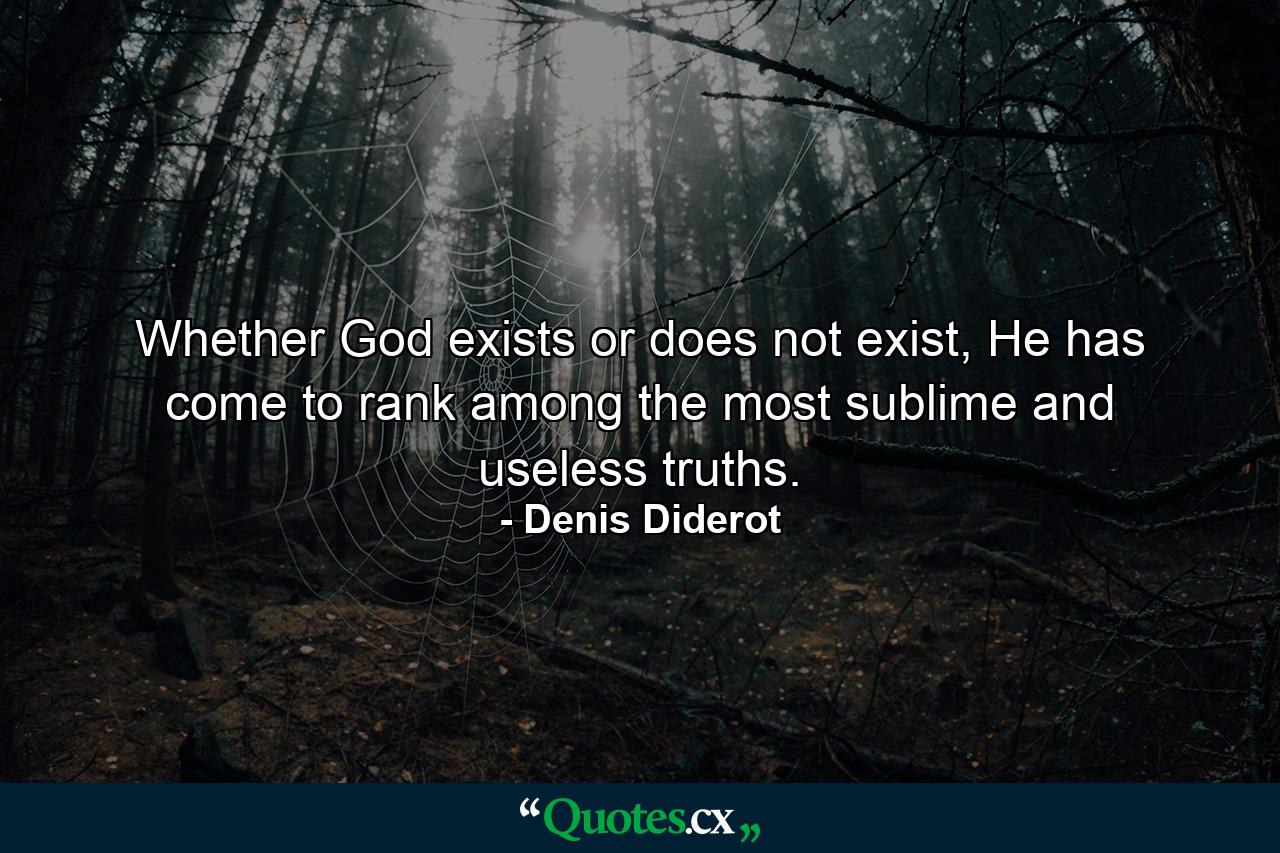 Whether God exists or does not exist, He has come to rank among the most sublime and useless truths. - Quote by Denis Diderot