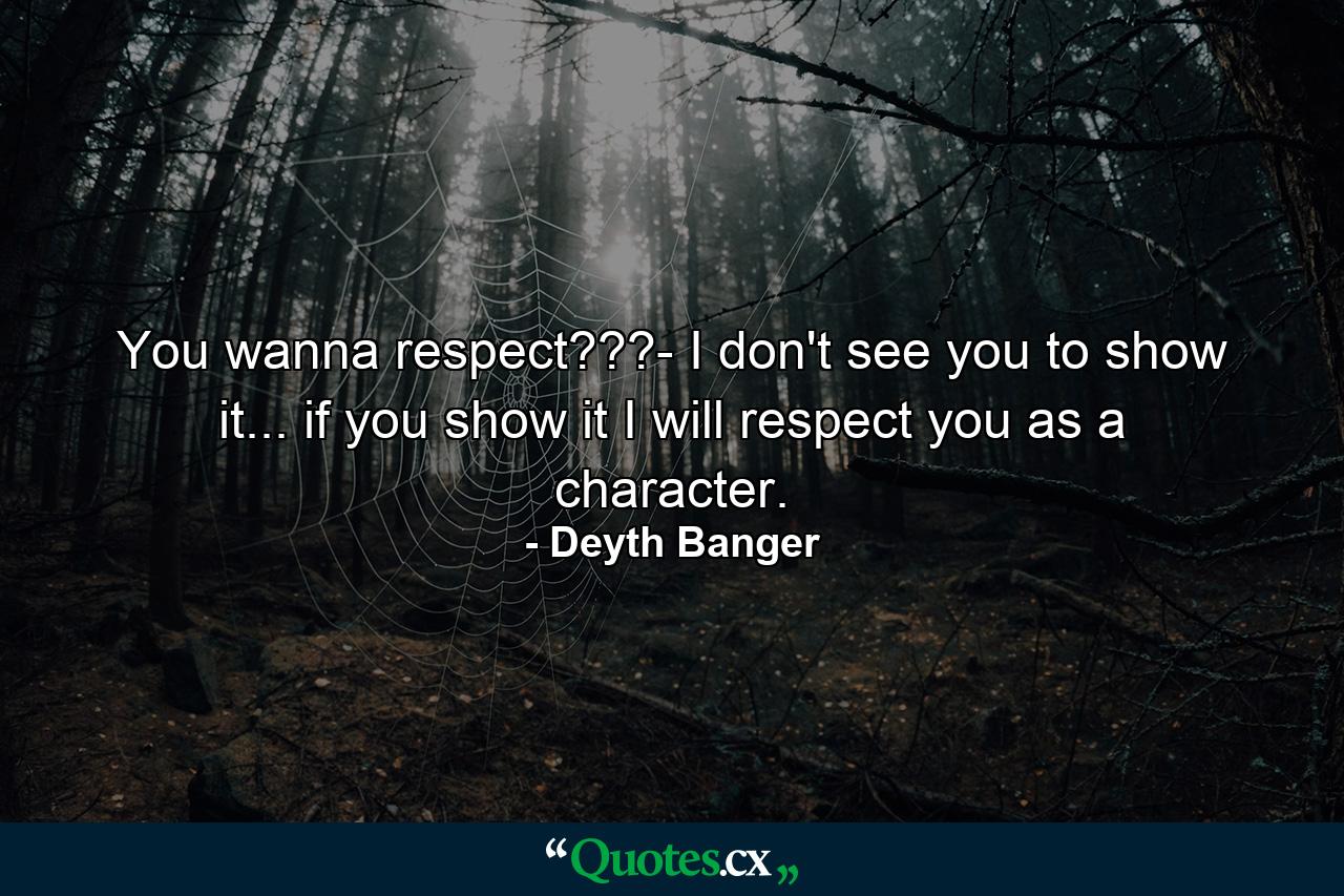 You wanna respect???- I don't see you to show it... if you show it I will respect you as a character. - Quote by Deyth Banger