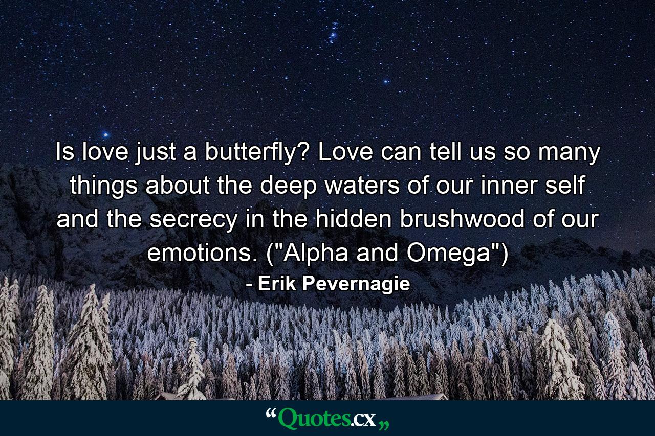 Is love just a butterfly? Love can tell us so many things about the deep waters of our inner self and the secrecy in the hidden brushwood of our emotions. (