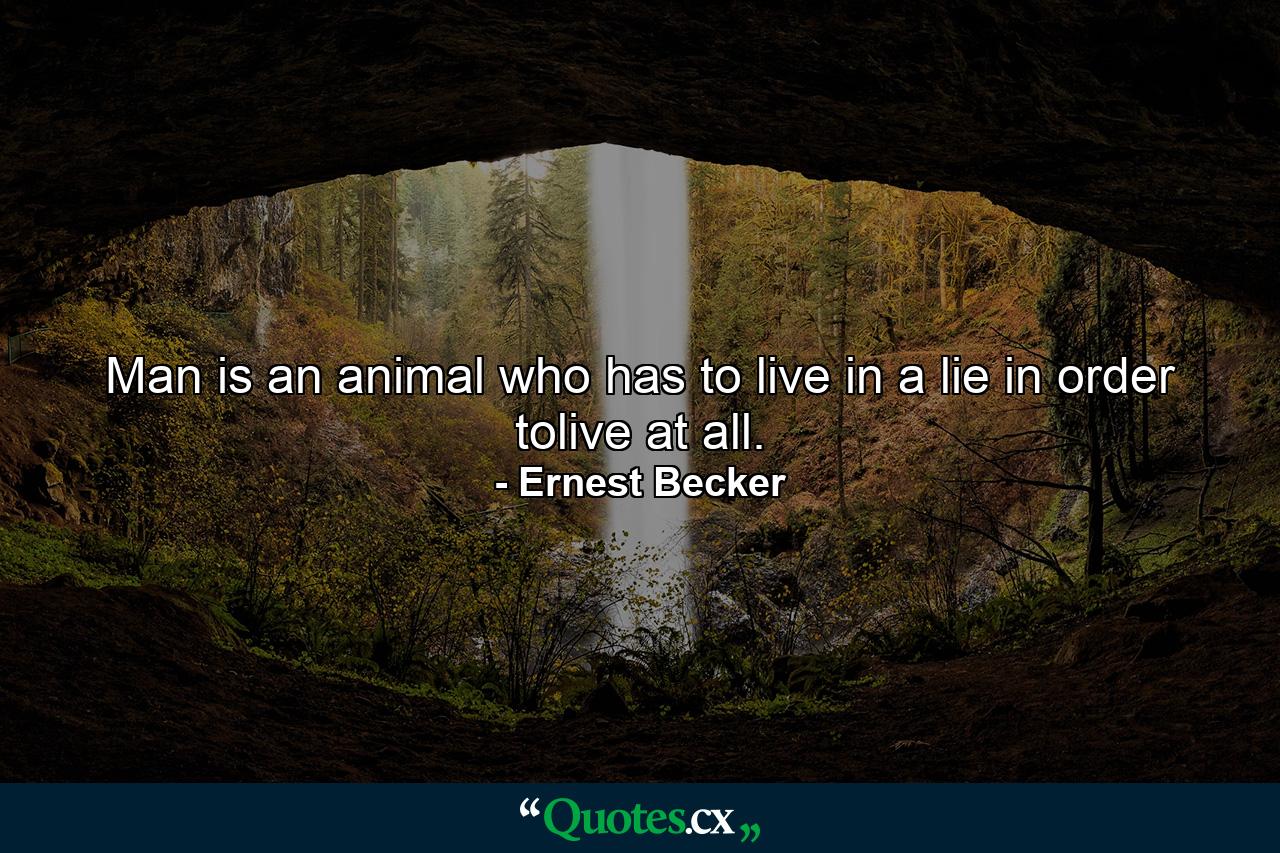 Man is an animal who has to live in a lie in order tolive at all. - Quote by Ernest Becker