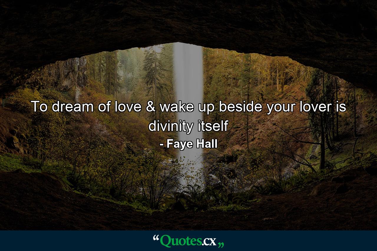 To dream of love & wake up beside your lover is divinity itself - Quote by Faye Hall