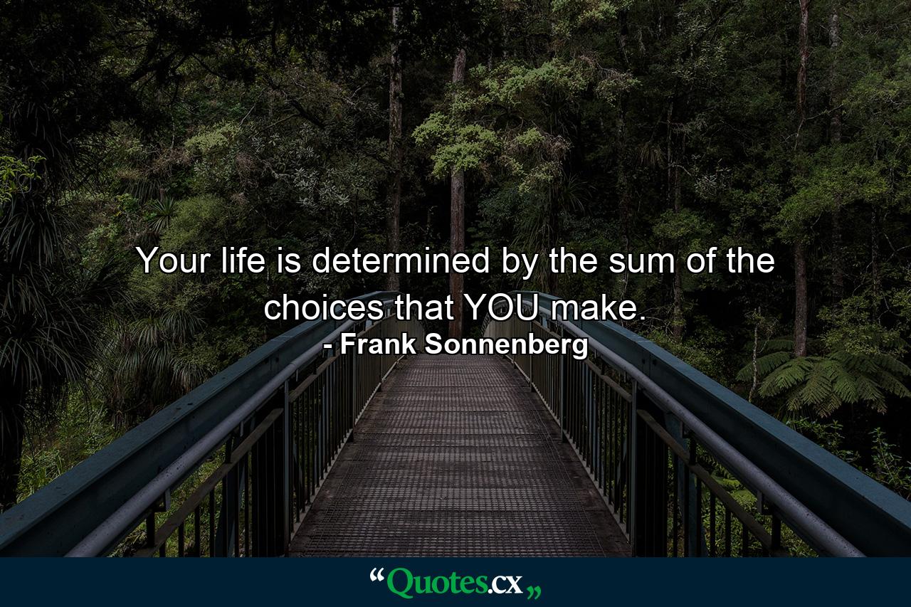 Your life is determined by the sum of the choices that YOU make. - Quote by Frank Sonnenberg