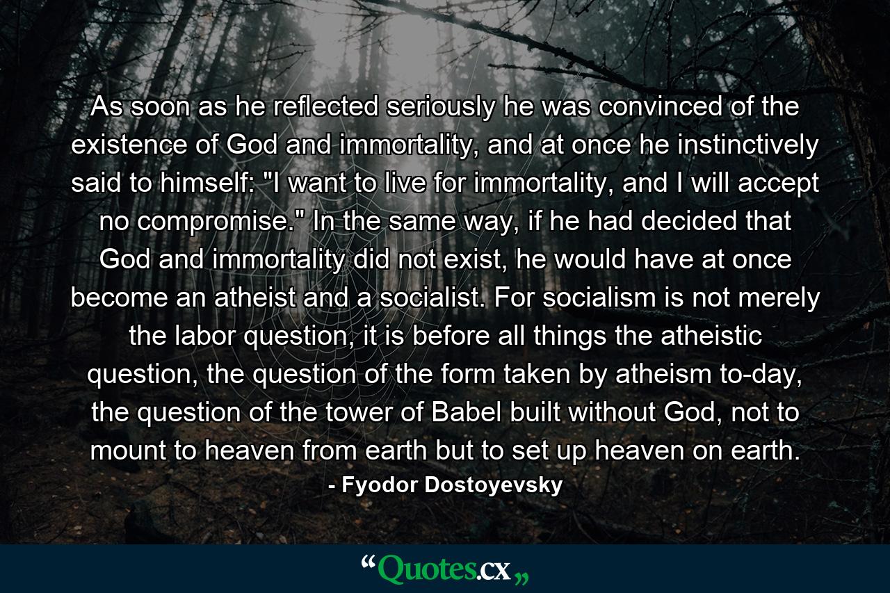 As soon as he reflected seriously he was convinced of the existence of God and immortality, and at once he instinctively said to himself: 