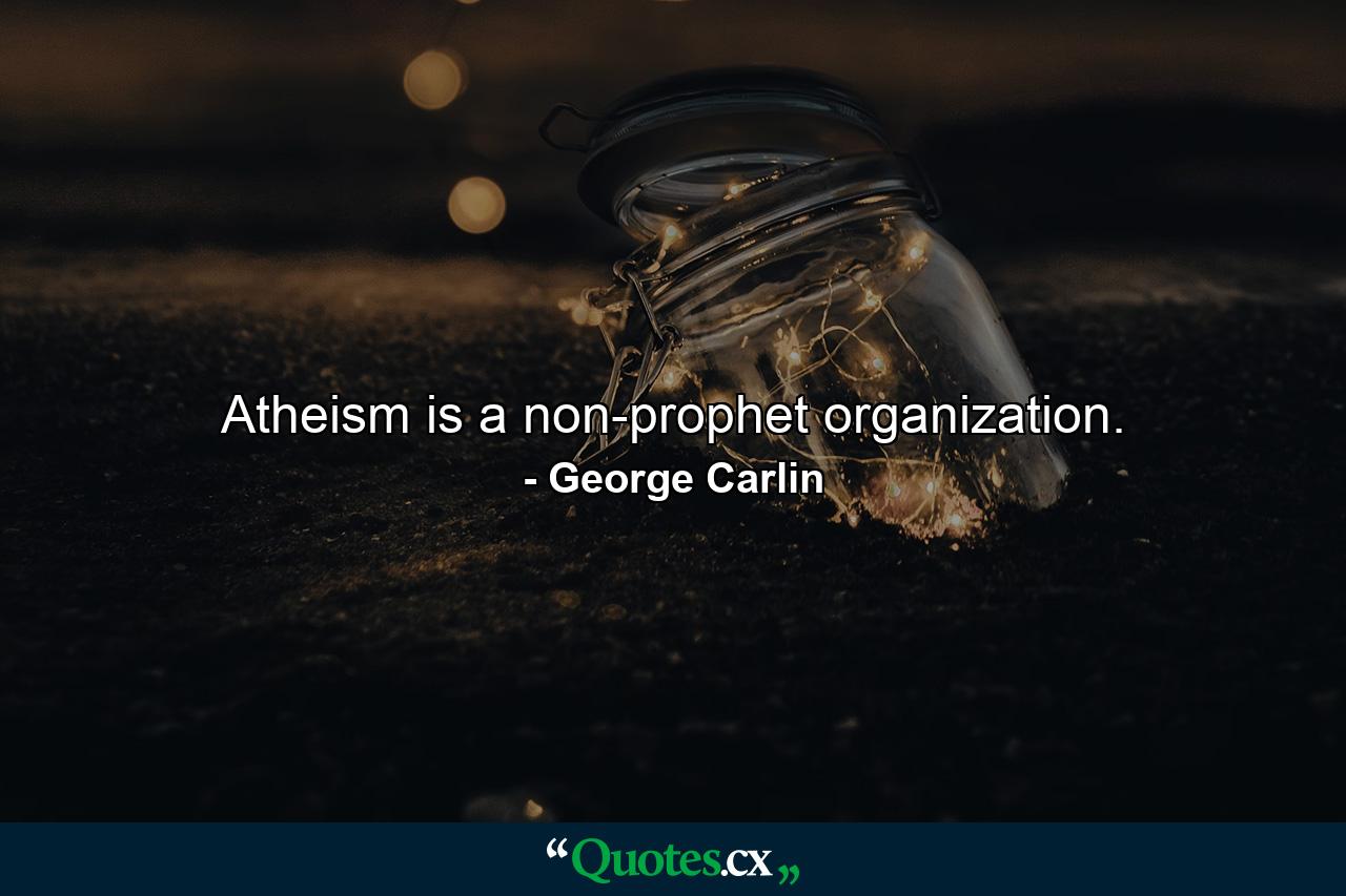 Atheism is a non-prophet organization. - Quote by George Carlin