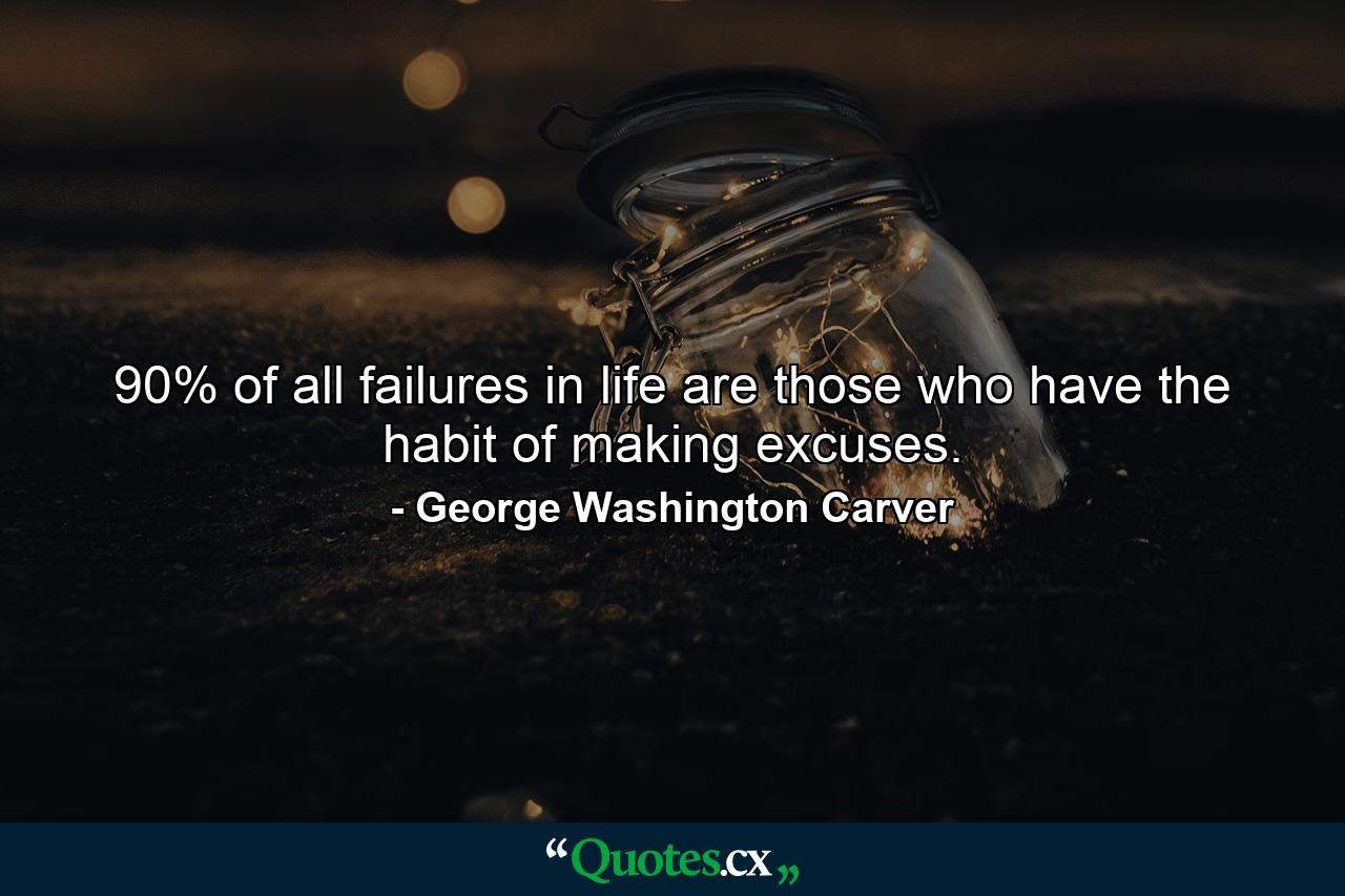 90% of all failures in life are those who have the habit of making excuses. - Quote by George Washington Carver