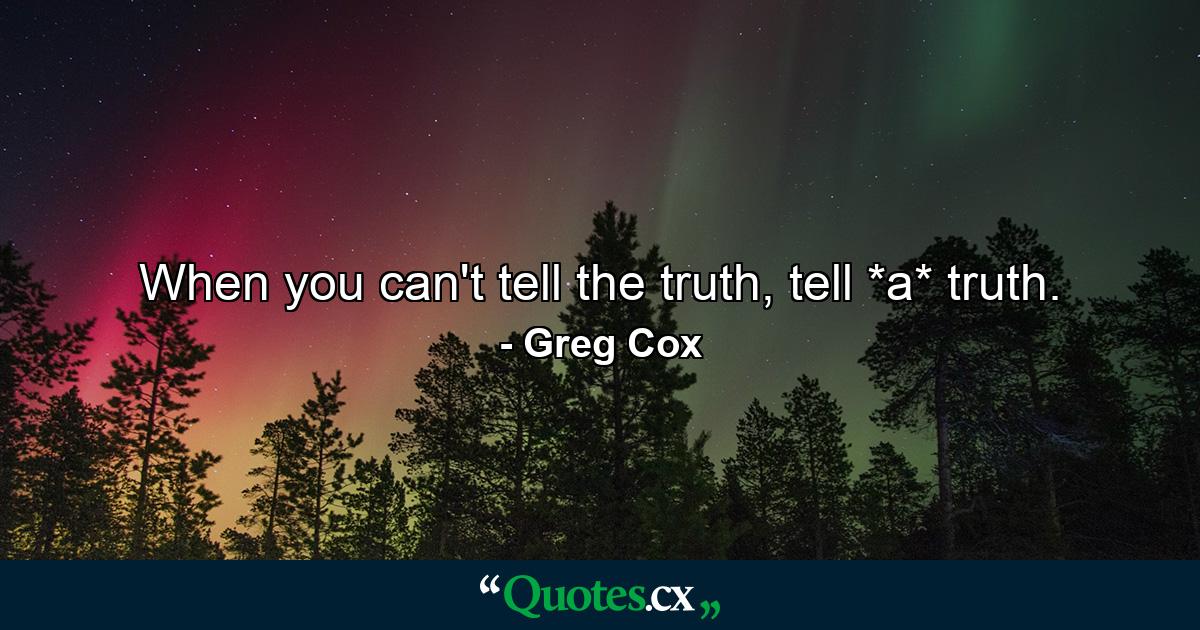 When you can't tell the truth, tell *a* truth. - Quote by Greg Cox