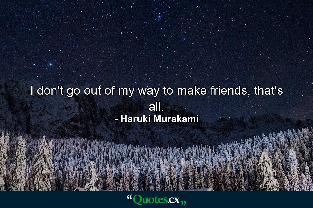 I don't go out of my way to make friends, that's all. - Quote by Haruki Murakami