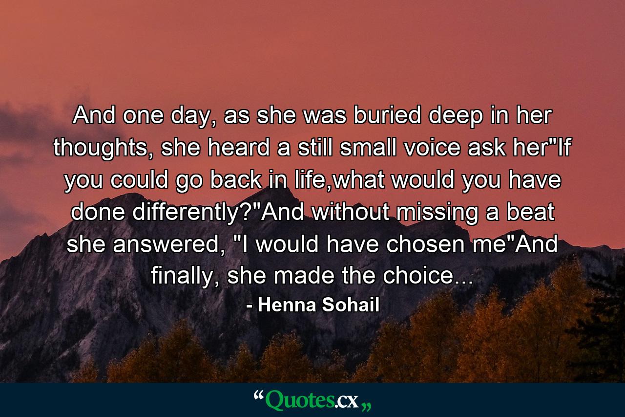 And one day, as she was buried deep in her thoughts, she heard a still small voice ask her