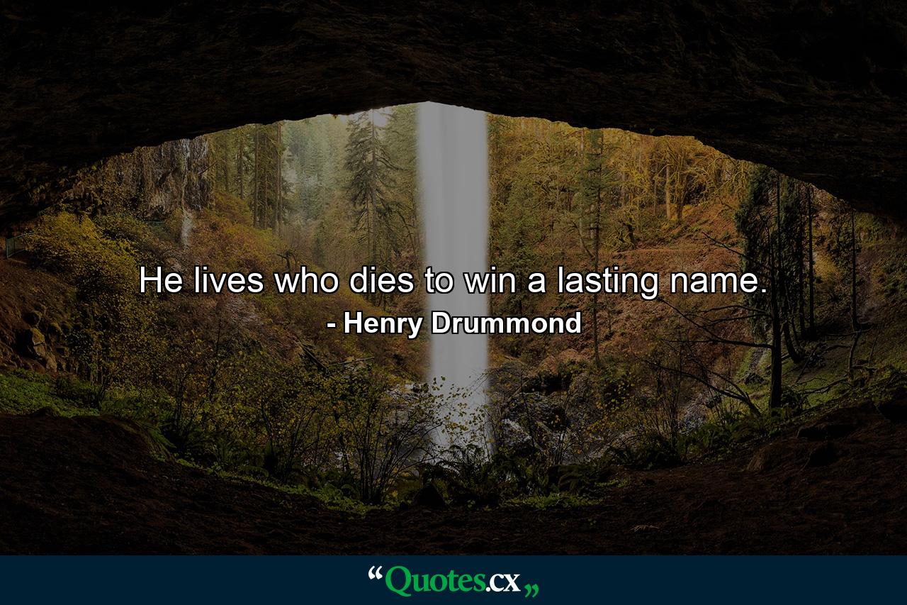 He lives who dies to win a lasting name. - Quote by Henry Drummond