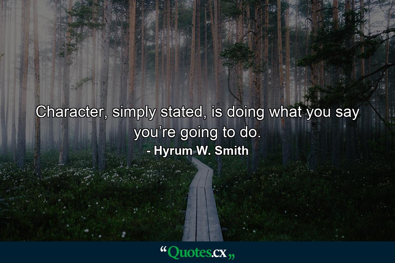 Character, simply stated, is doing what you say you’re going to do. - Quote by Hyrum W. Smith