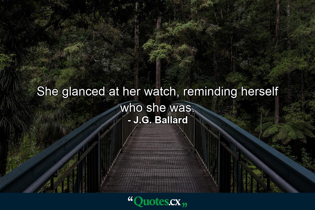 She glanced at her watch, reminding herself who she was. - Quote by J.G. Ballard