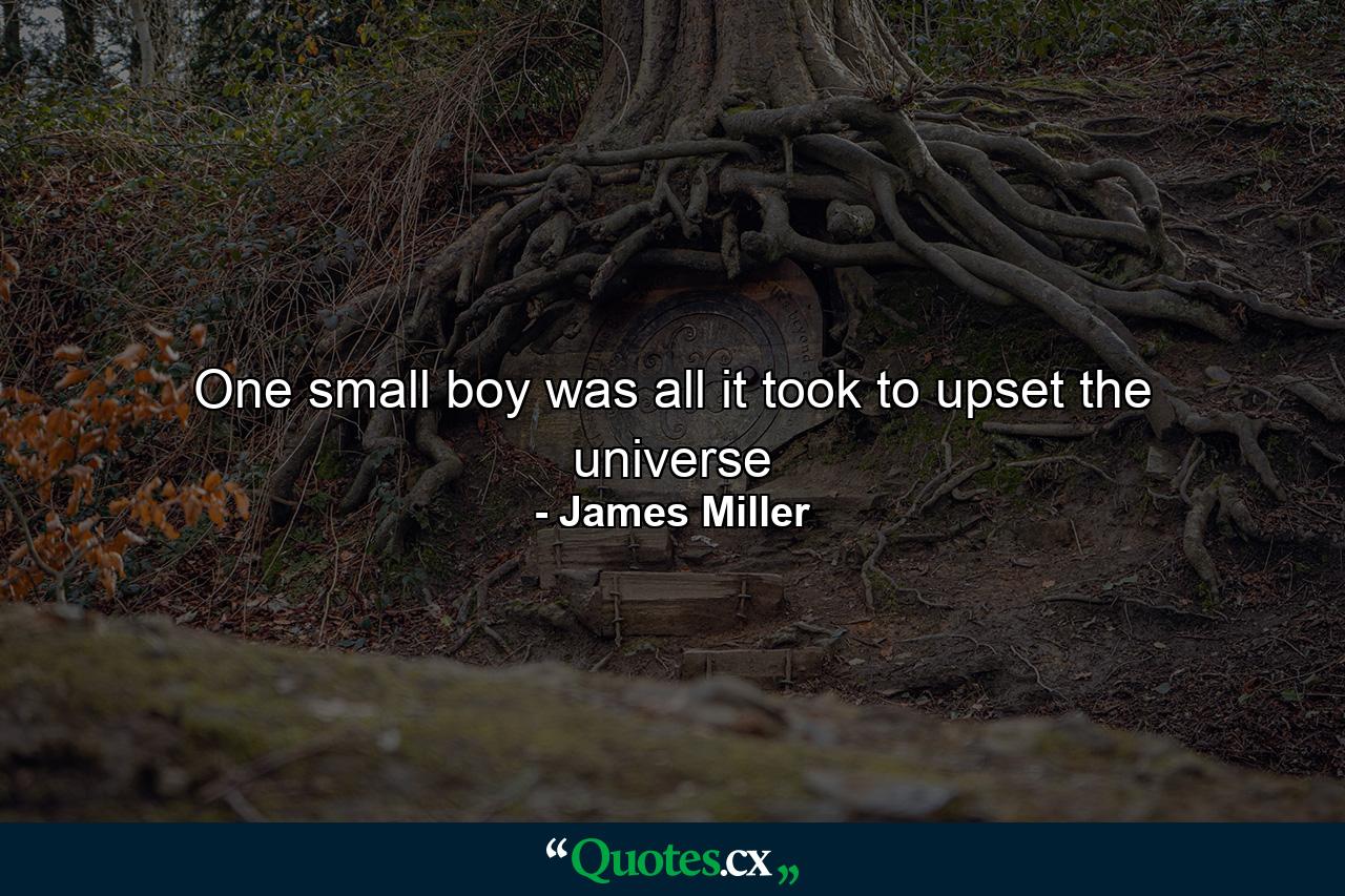 One small boy was all it took to upset the universe - Quote by James Miller