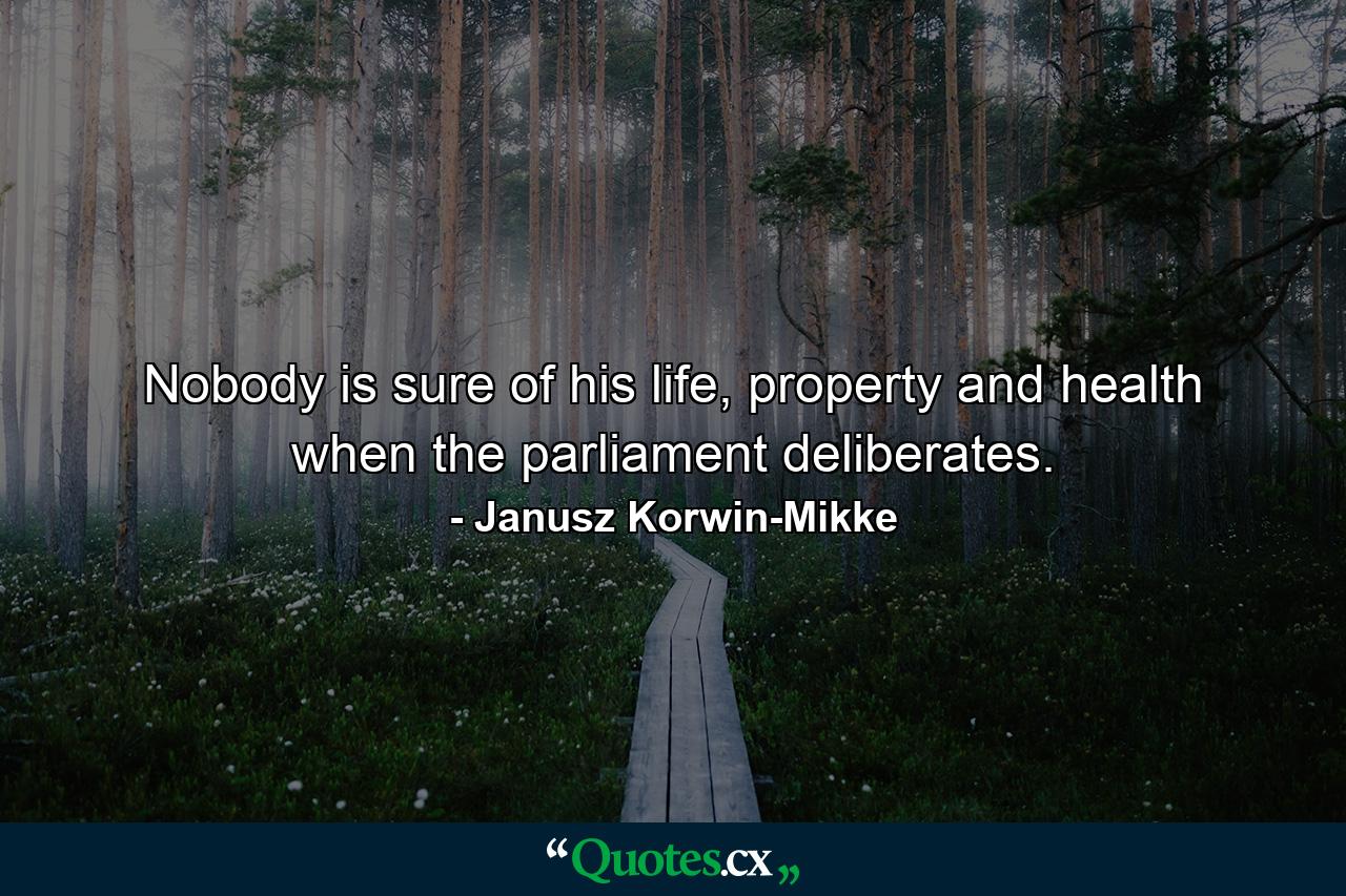 Nobody is sure of his life, property and health when the parliament deliberates. - Quote by Janusz Korwin-Mikke