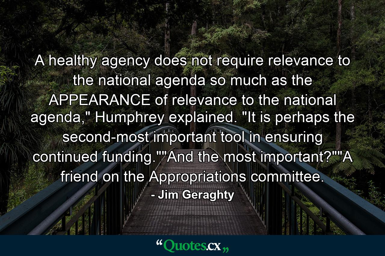 A healthy agency does not require relevance to the national agenda so much as the APPEARANCE of relevance to the national agenda,