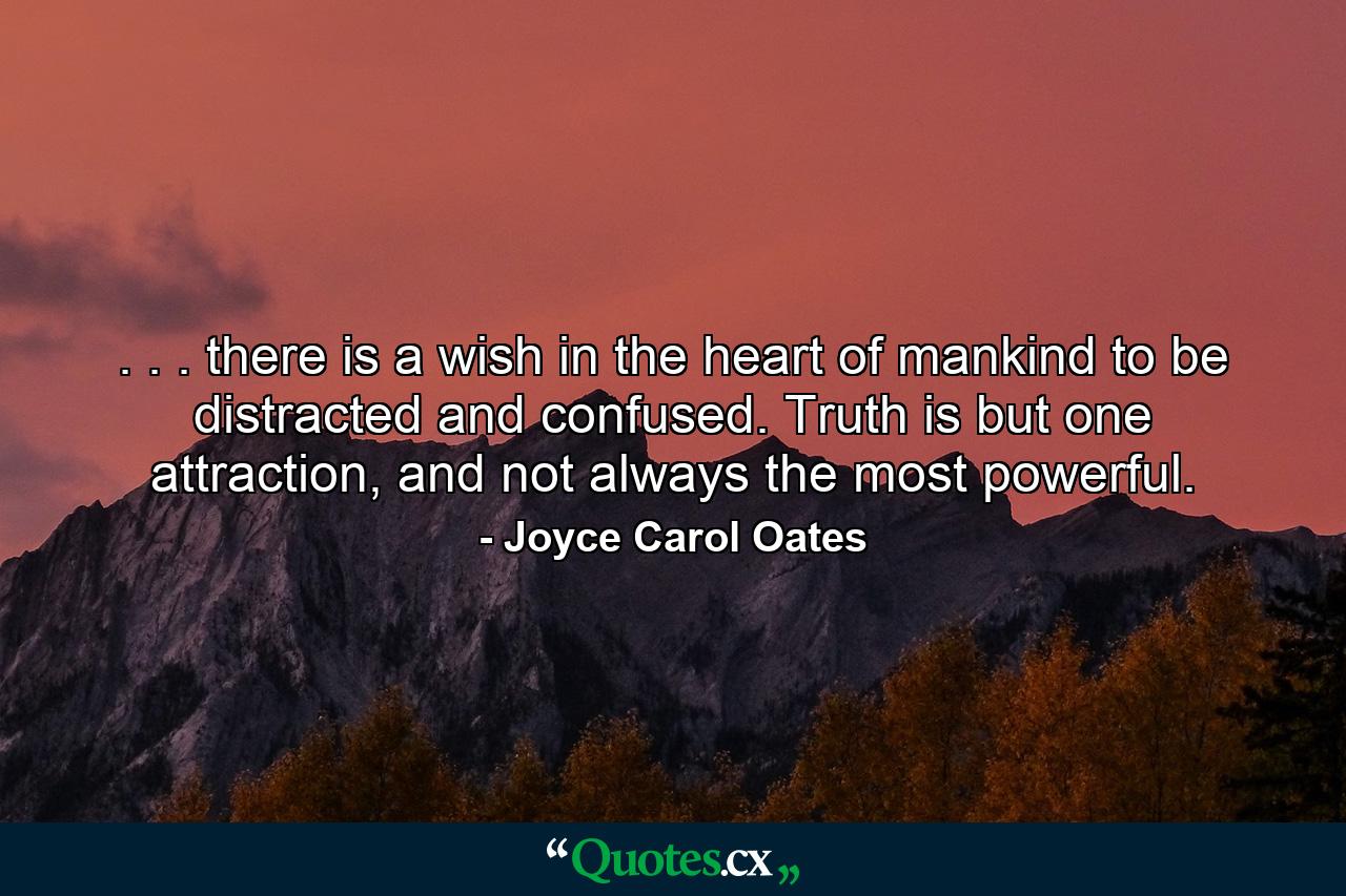 . . . there is a wish in the heart of mankind to be distracted and confused. Truth is but one attraction, and not always the most powerful. - Quote by Joyce Carol Oates