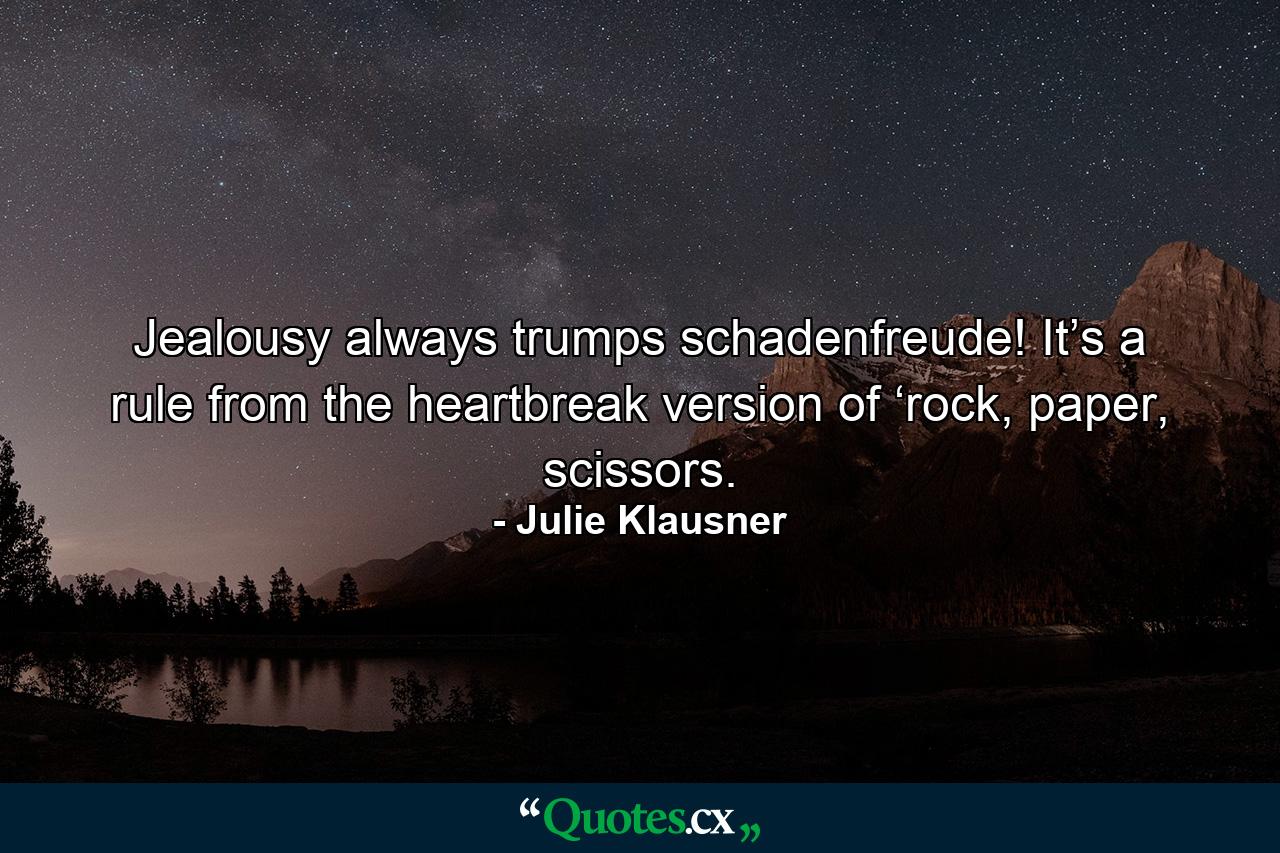 Jealousy always trumps schadenfreude! It’s a rule from the heartbreak version of ‘rock, paper, scissors. - Quote by Julie Klausner