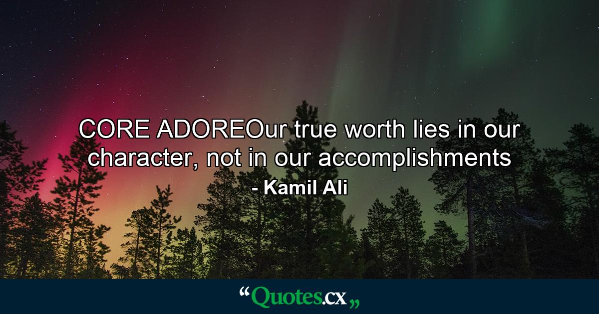 CORE ADOREOur true worth lies in our character, not in our accomplishments - Quote by Kamil Ali