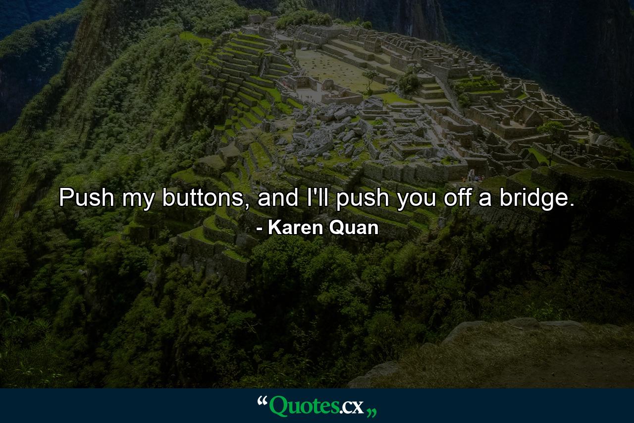 Push my buttons, and I'll push you off a bridge.  - Quote by Karen Quan