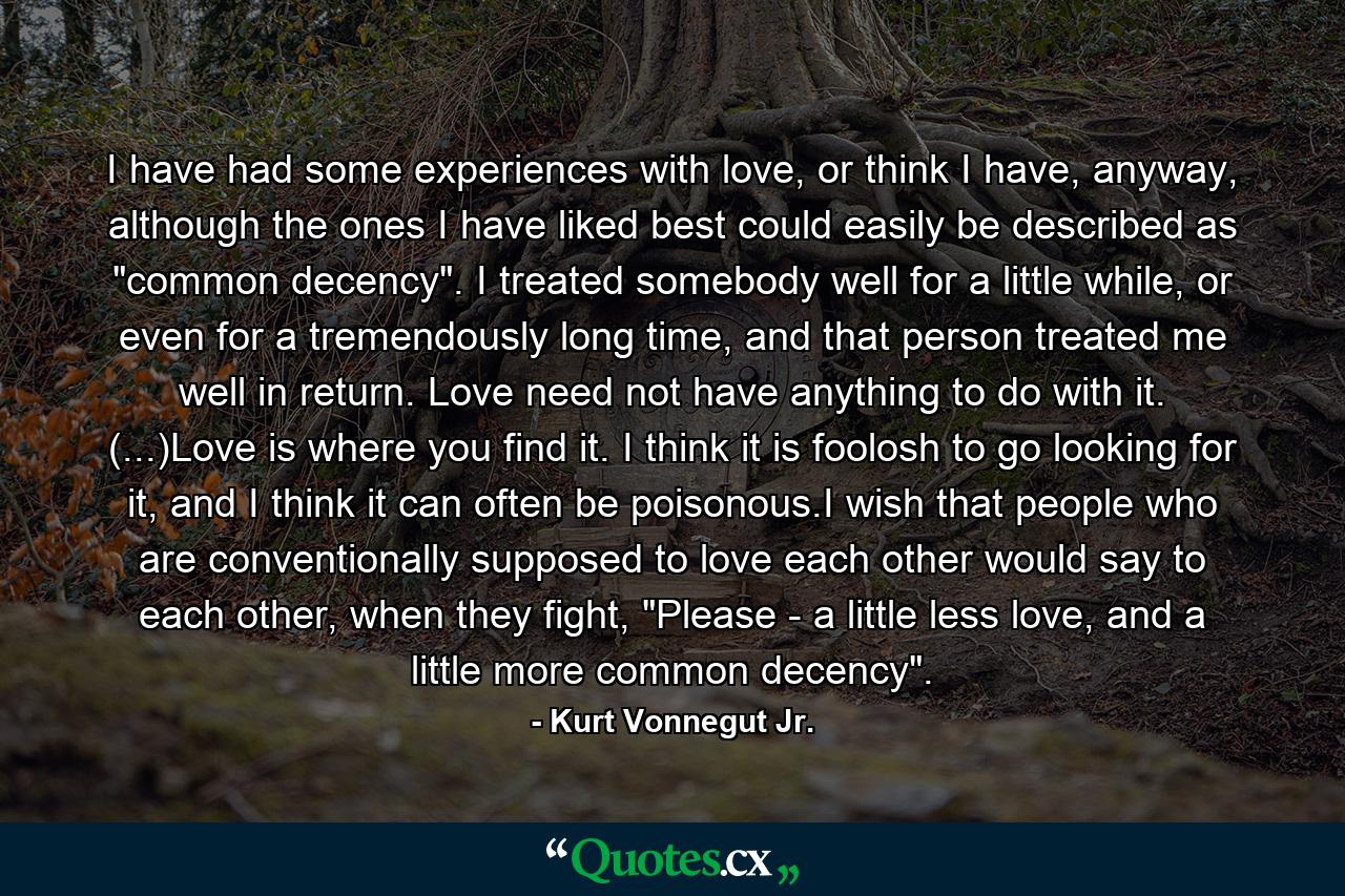 I have had some experiences with love, or think I have, anyway, although the ones I have liked best could easily be described as 