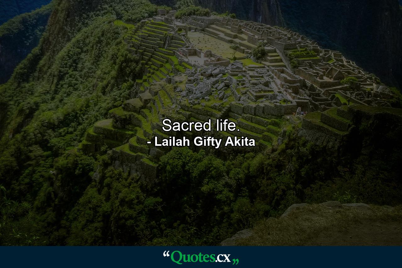 Sacred life. - Quote by Lailah Gifty Akita