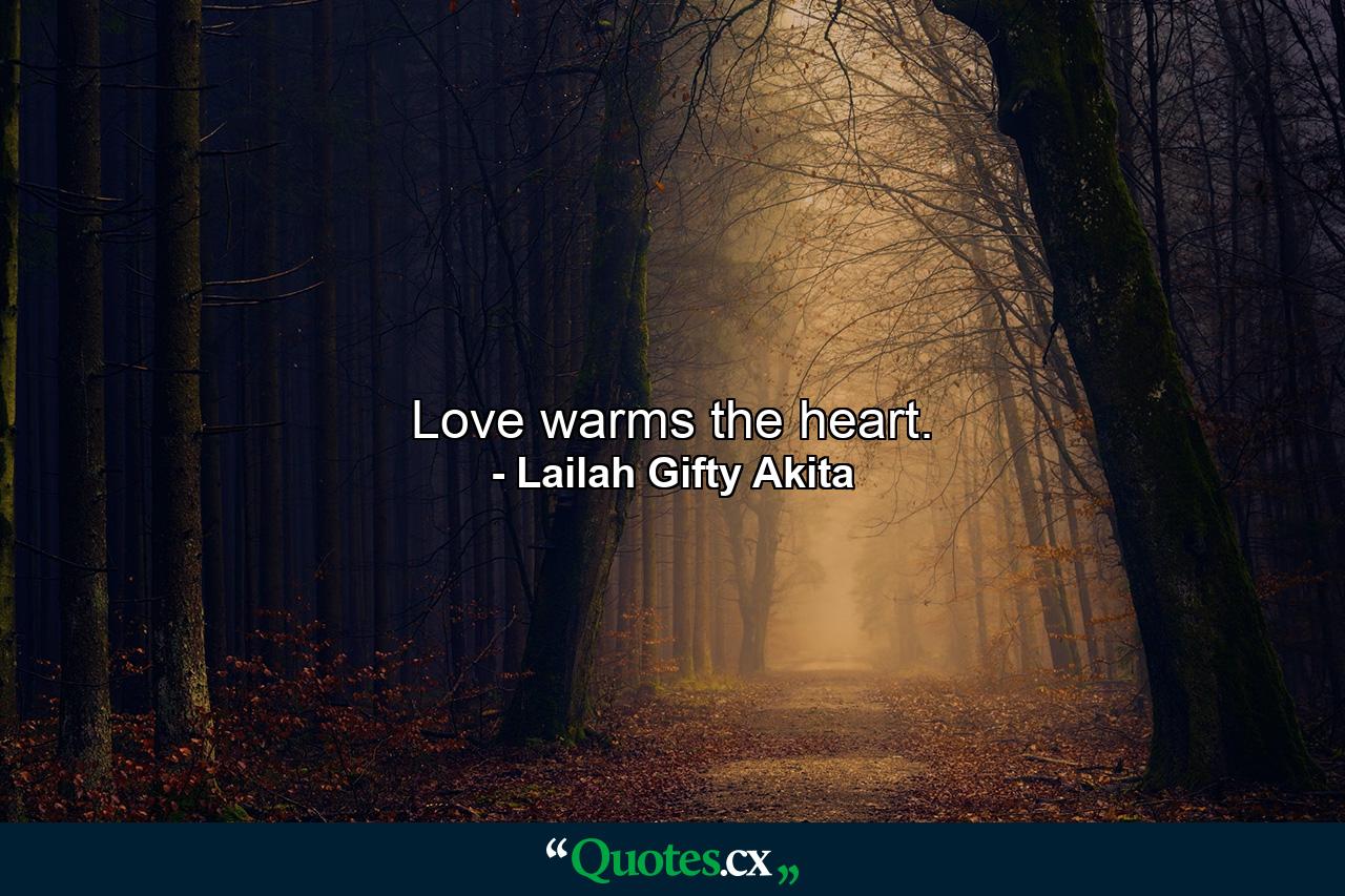 Love warms the heart. - Quote by Lailah Gifty Akita