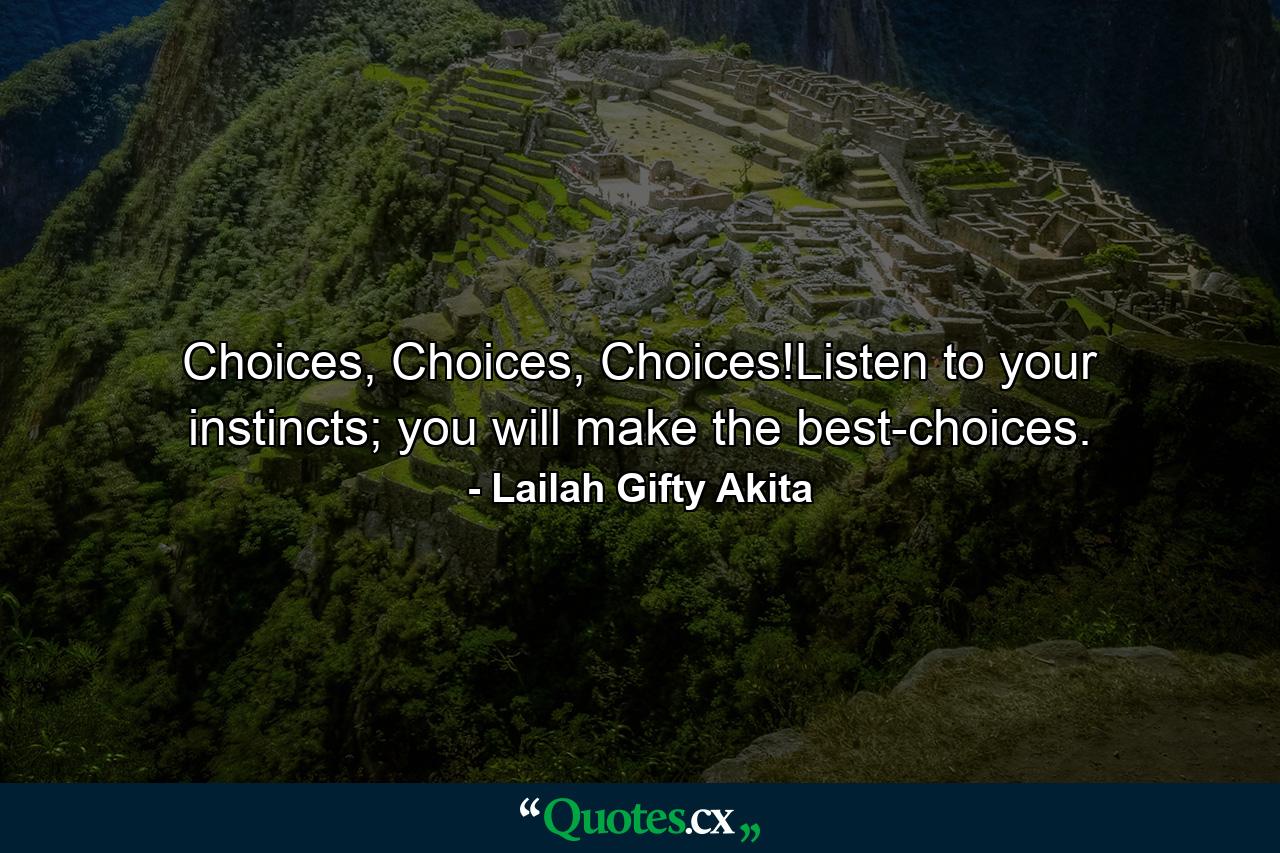 Choices, Choices, Choices!Listen to your instincts; you will make the best-choices. - Quote by Lailah Gifty Akita