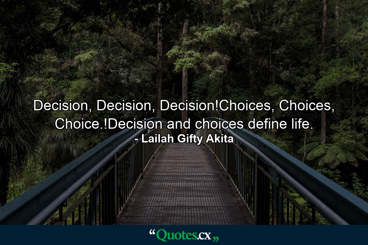 Decision, Decision, Decision!Choices, Choices, Choice.!Decision and choices define life. - Quote by Lailah Gifty Akita