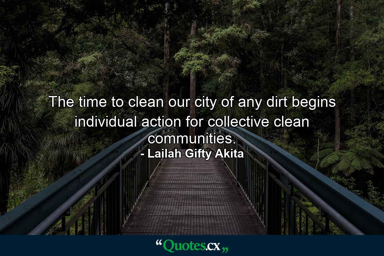 The time to clean our city of any dirt begins individual action for collective clean communities. - Quote by Lailah Gifty Akita