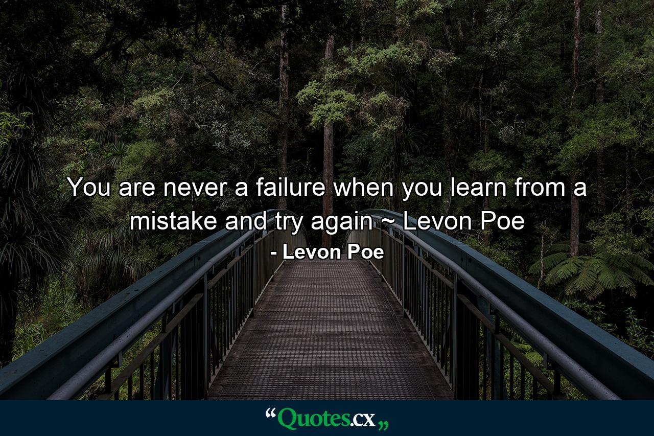 You are never a failure when you learn from a mistake and try again ~ Levon Poe - Quote by Levon Poe