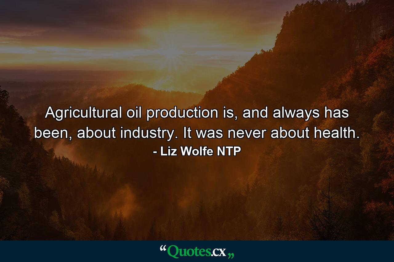 Agricultural oil production is, and always has been, about industry. It was never about health. - Quote by Liz Wolfe NTP