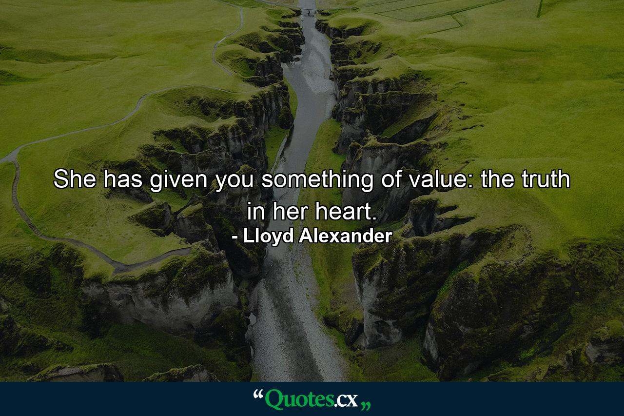 She has given you something of value: the truth in her heart. - Quote by Lloyd Alexander