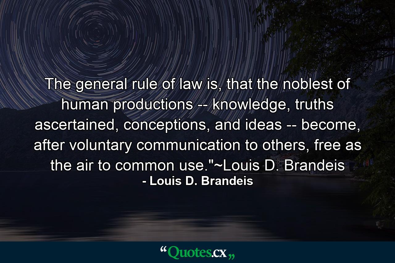 The general rule of law is, that the noblest of human productions -- knowledge, truths ascertained, conceptions, and ideas -- become, after voluntary communication to others, free as the air to common use.