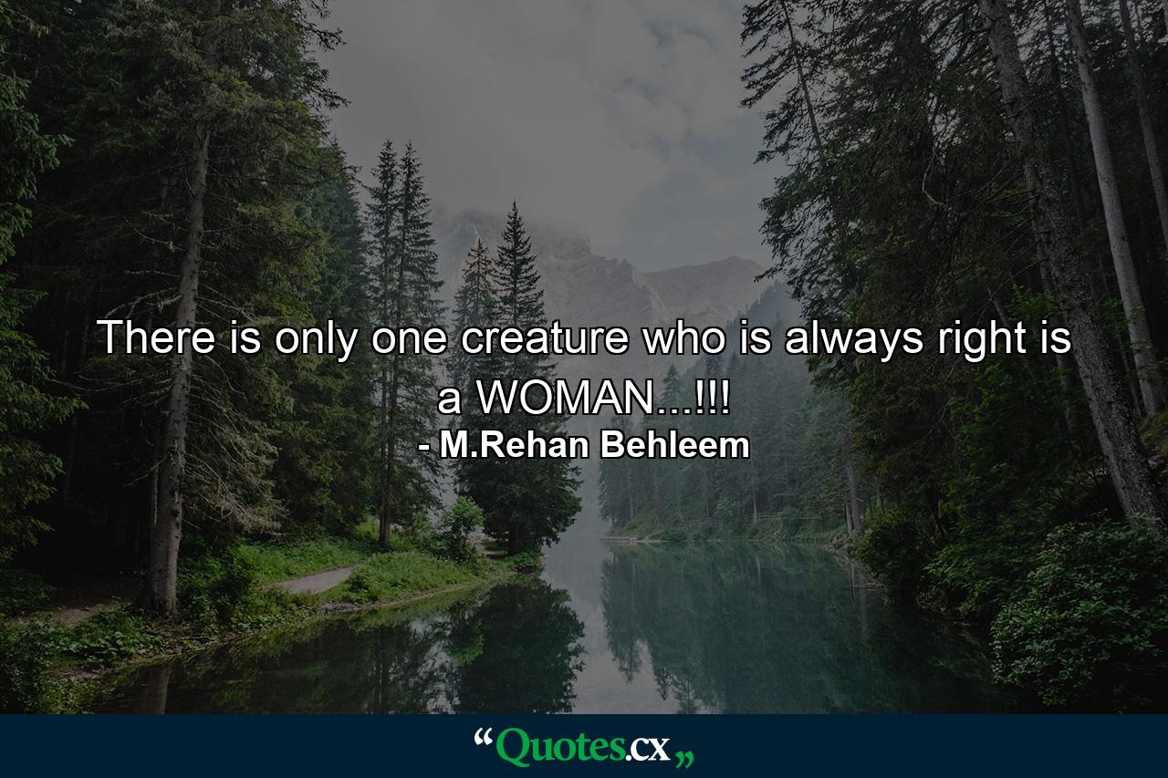 There is only one creature who is always right is a WOMAN...!!! - Quote by M.Rehan Behleem