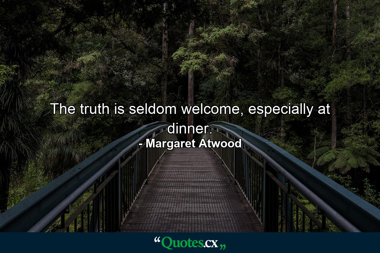 The truth is seldom welcome, especially at dinner. - Quote by Margaret Atwood