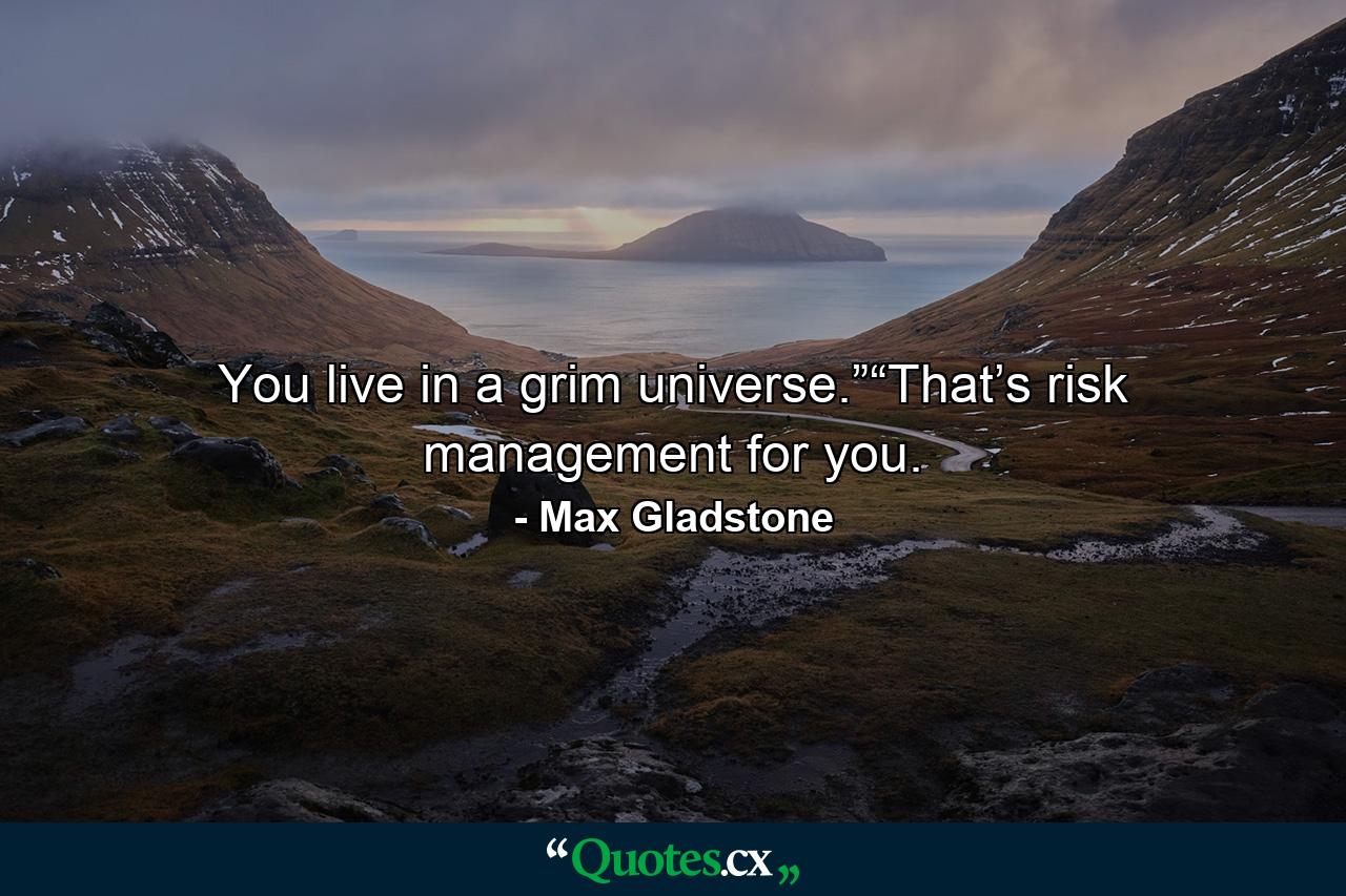 You live in a grim universe.”“That’s risk management for you. - Quote by Max Gladstone