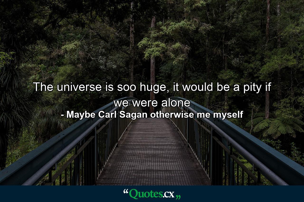 The universe is soo huge, it would be a pity if we were alone - Quote by Maybe Carl Sagan otherwise me myself