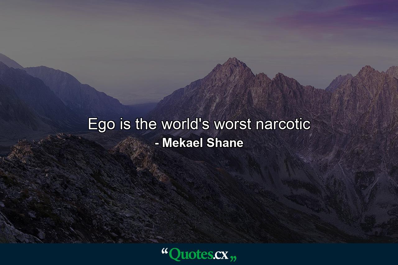 Ego is the world's worst narcotic - Quote by Mekael Shane