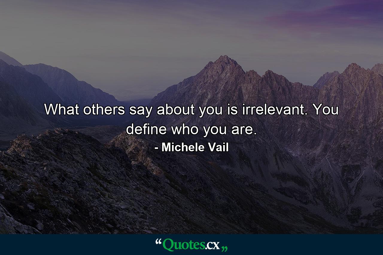 What others say about you is irrelevant. You define who you are. - Quote by Michele Vail