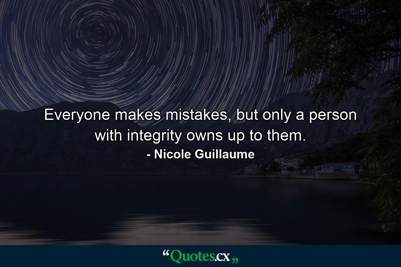 Everyone makes mistakes, but only a person with integrity owns up to them. - Quote by Nicole Guillaume