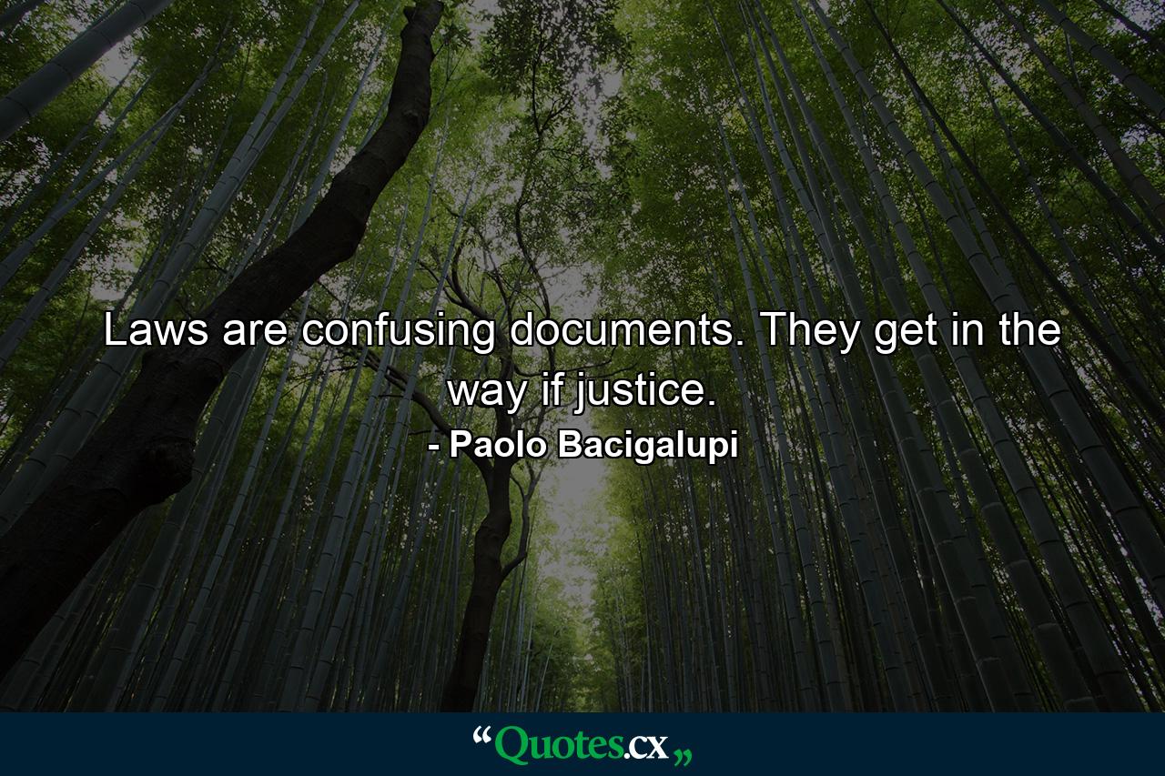 Laws are confusing documents. They get in the way if justice. - Quote by Paolo Bacigalupi