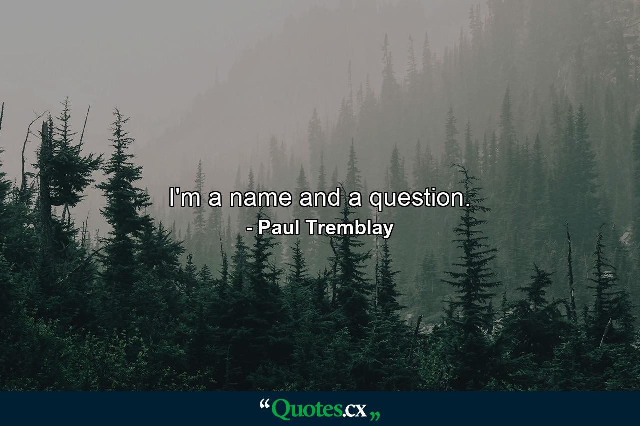 I'm a name and a question. - Quote by Paul Tremblay