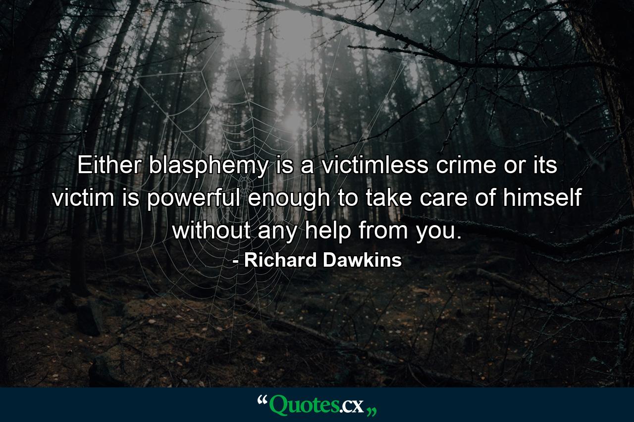 Either blasphemy is a victimless crime or its victim is powerful enough to take care of himself without any help from you. - Quote by Richard Dawkins