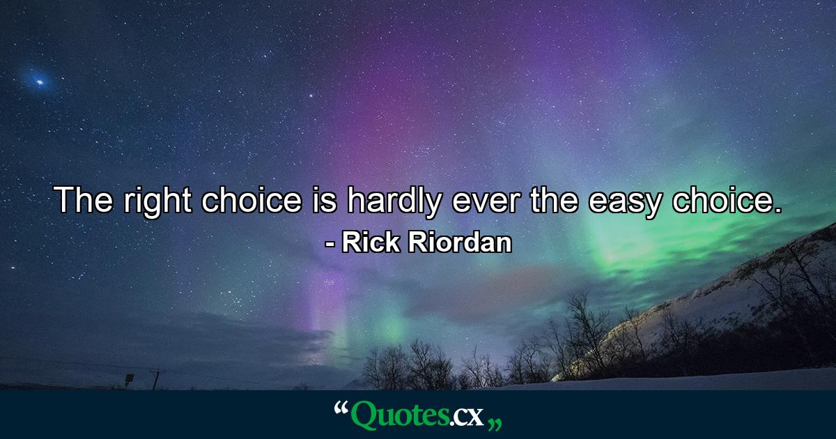 The right choice is hardly ever the easy choice. - Quote by Rick Riordan