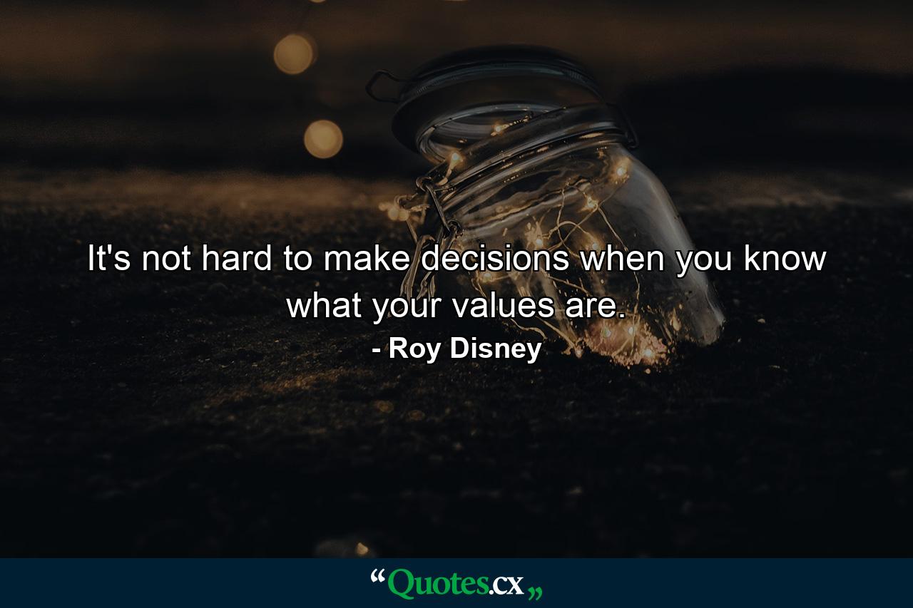 It's not hard to make decisions when you know what your values are. - Quote by Roy Disney