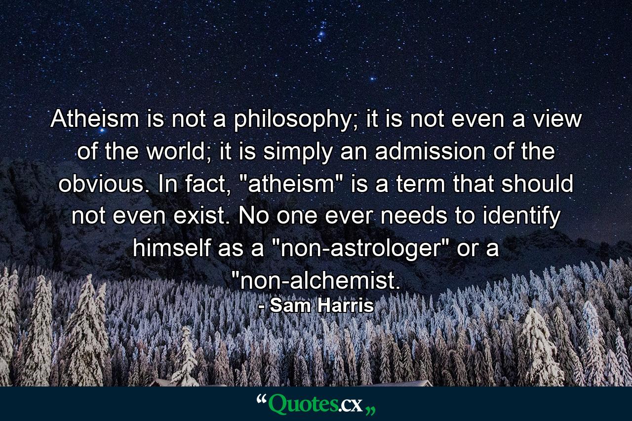 Atheism is not a philosophy; it is not even a view of the world; it is simply an admission of the obvious. In fact, 